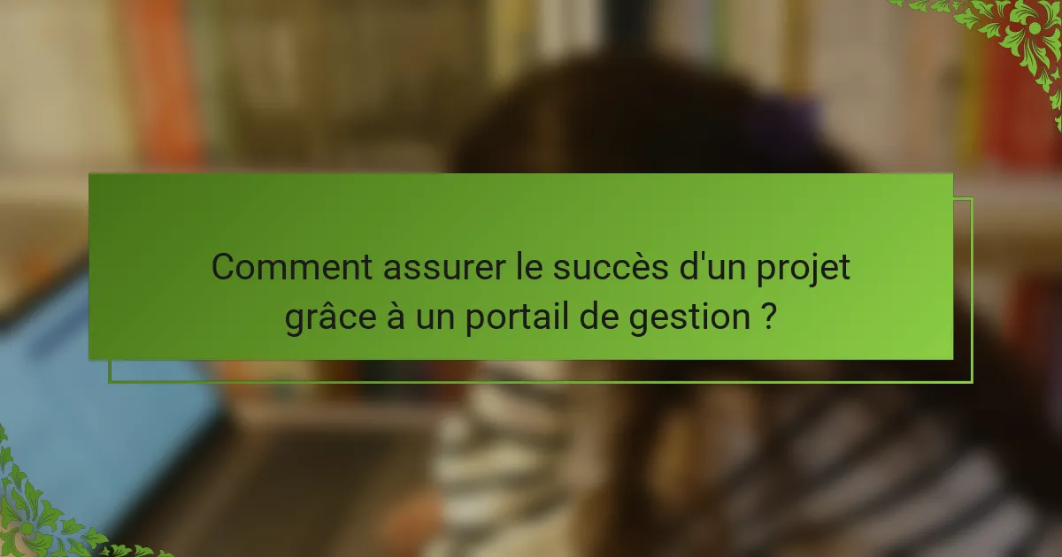Comment assurer le succès d'un projet grâce à un portail de gestion ?