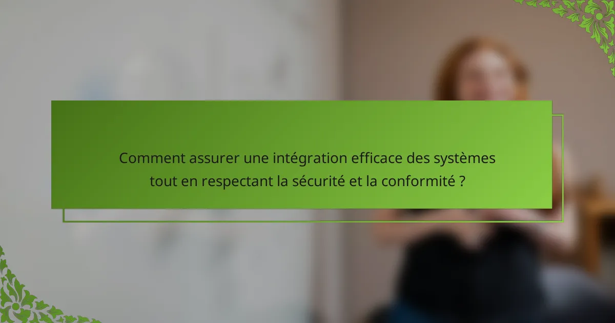 Comment assurer une intégration efficace des systèmes tout en respectant la sécurité et la conformité ?