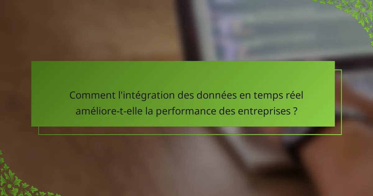 Comment l'intégration des données en temps réel améliore-t-elle la performance des entreprises ?