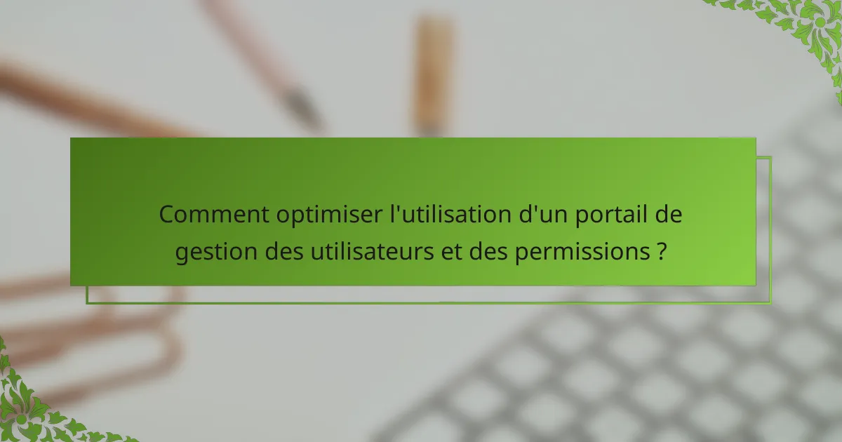 Comment optimiser l'utilisation d'un portail de gestion des utilisateurs et des permissions ?