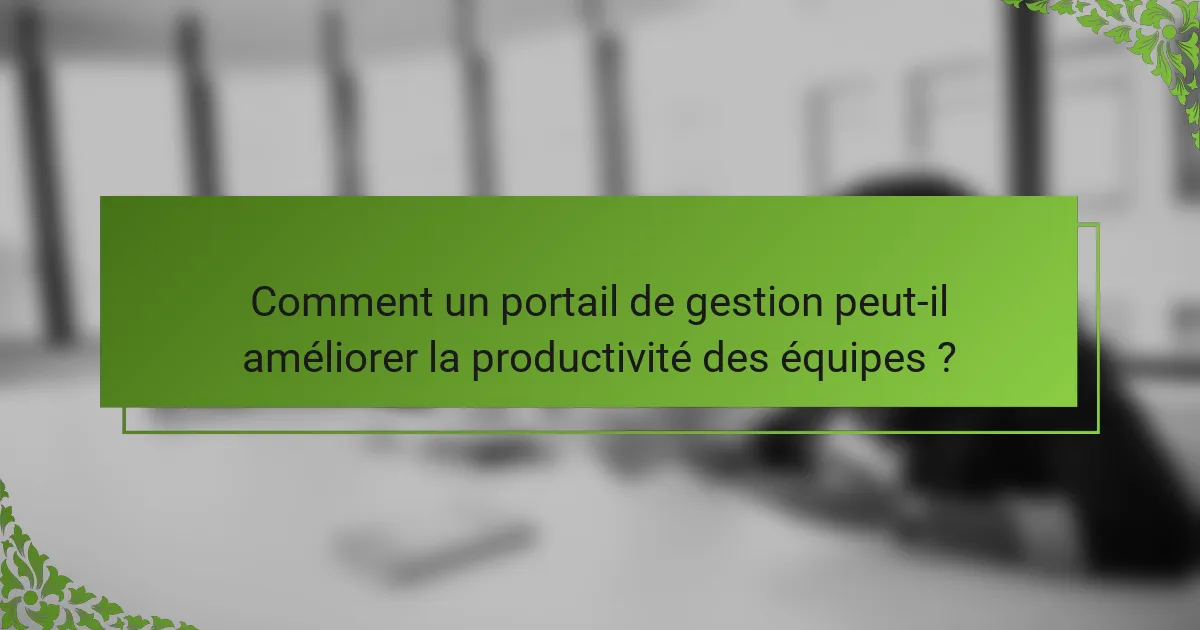 Comment un portail de gestion peut-il améliorer la productivité des équipes ?