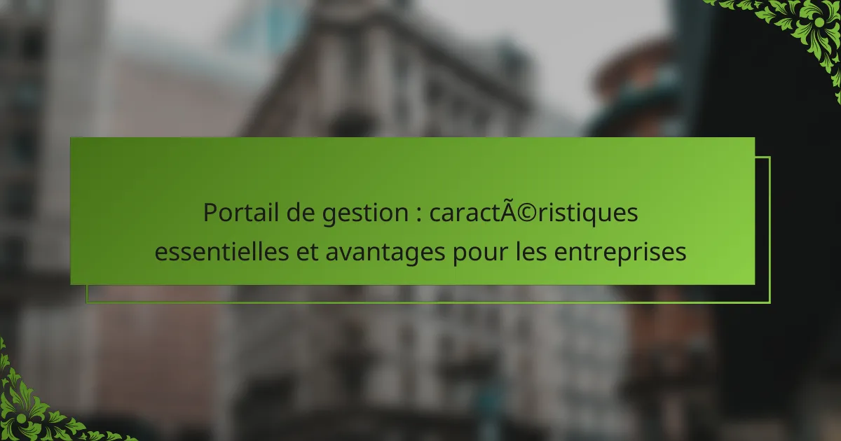 Portail de gestion : caractéristiques essentielles et avantages pour les entreprises