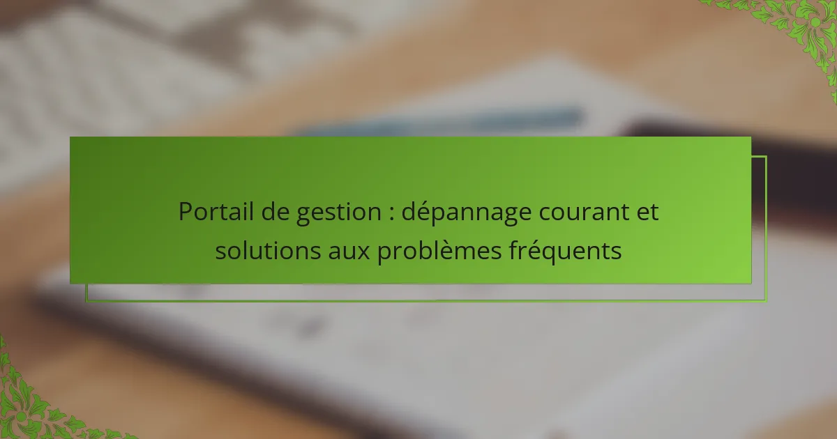 Portail de gestion : dépannage courant et solutions aux problèmes fréquents