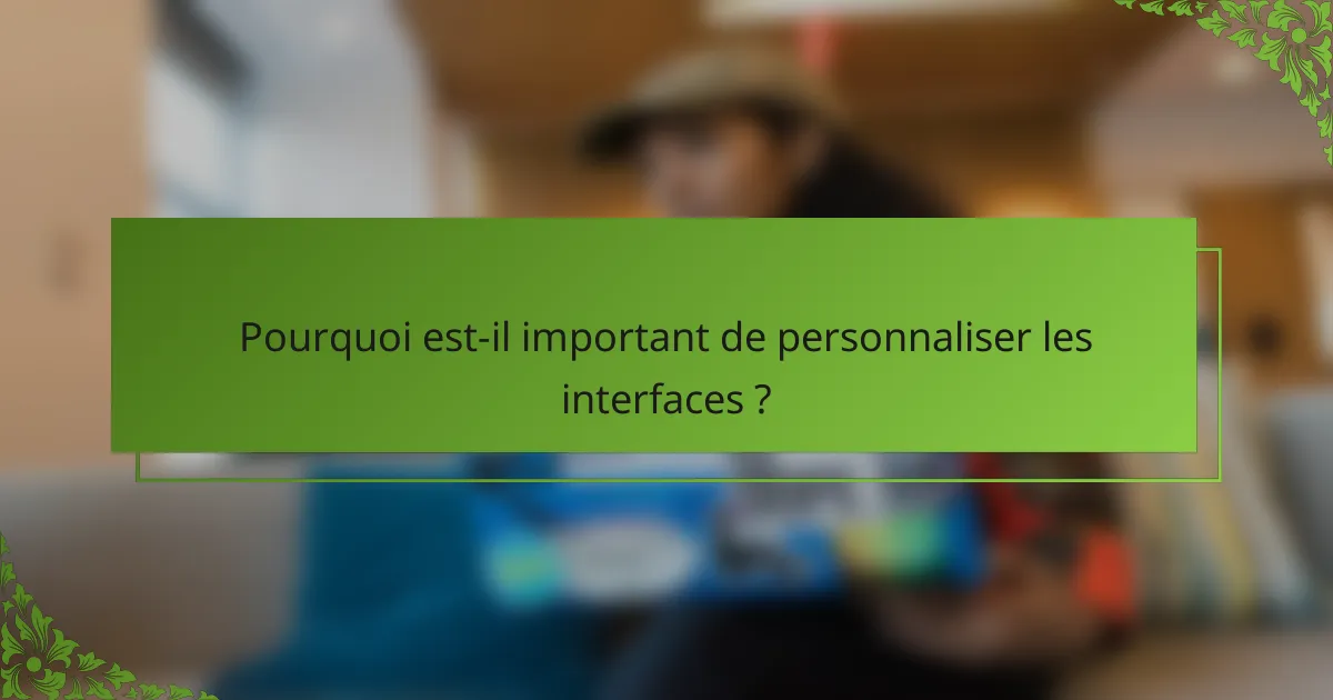 Pourquoi est-il important de personnaliser les interfaces ?