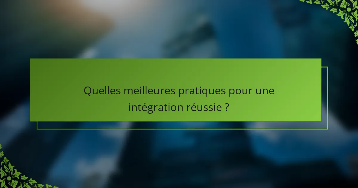 Quelles meilleures pratiques pour une intégration réussie ?