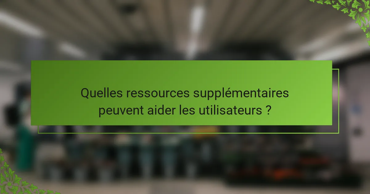 Quelles ressources supplémentaires peuvent aider les utilisateurs ?