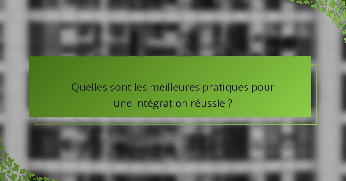 Quelles sont les meilleures pratiques pour une intégration réussie ?