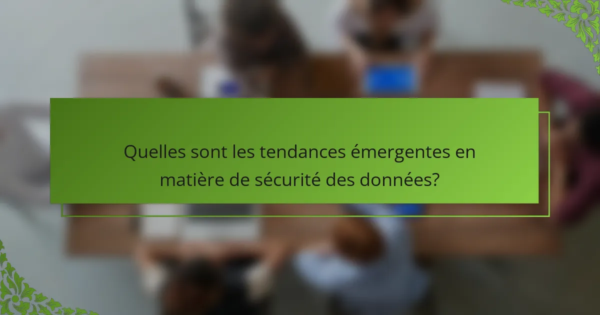 Quelles sont les tendances émergentes en matière de sécurité des données?