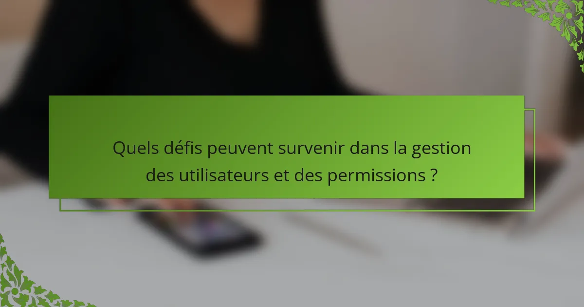 Quels défis peuvent survenir dans la gestion des utilisateurs et des permissions ?