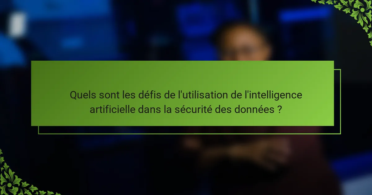 Quels sont les défis de l'utilisation de l'intelligence artificielle dans la sécurité des données ?