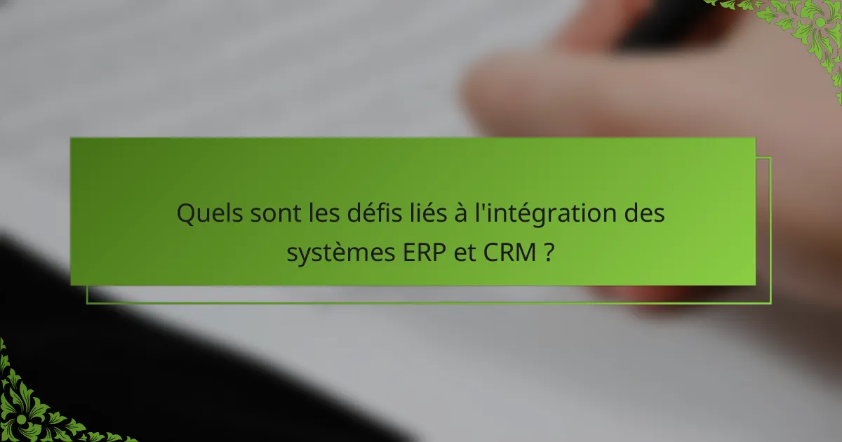 Quels sont les défis liés à l'intégration des systèmes ERP et CRM ?