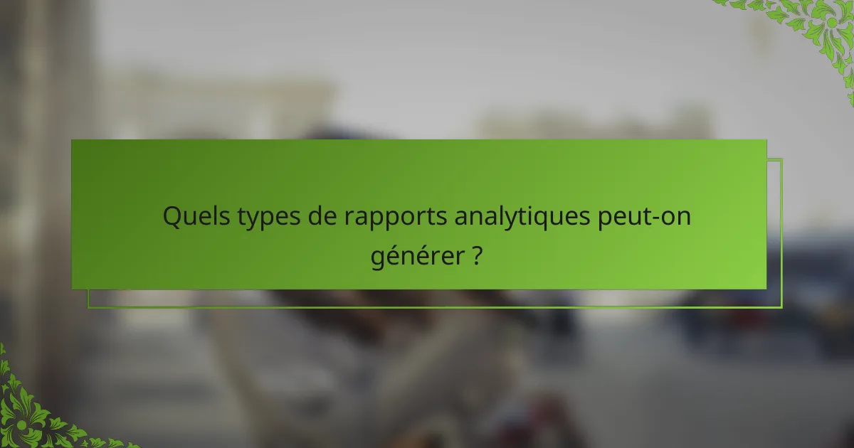 Quels types de rapports analytiques peut-on générer ?