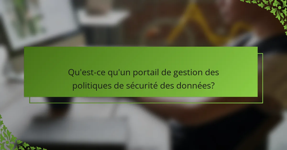 Qu'est-ce qu'un portail de gestion des politiques de sécurité des données?